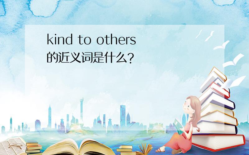 kind to others的近义词是什么?