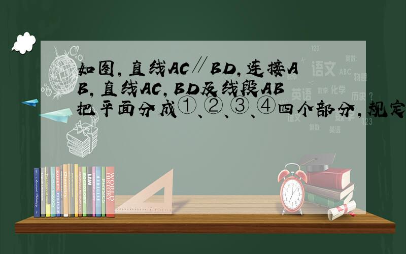 如图,直线AC∥BD,连接AB,直线AC,BD及线段AB把平面分成①、②、③、④四个部分,规定：线上各点不属于任何部分．