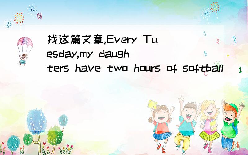 找这篇文章,Every Tuesday,my daughters have two hours of softball