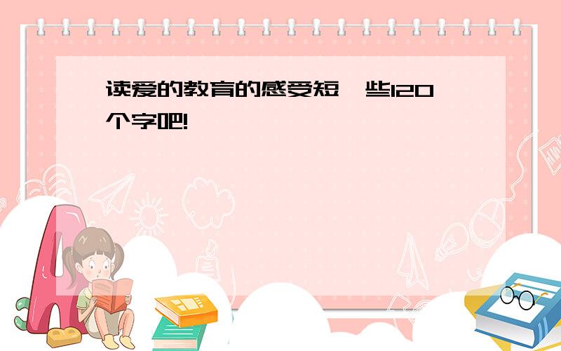 读爱的教育的感受短一些120个字吧!