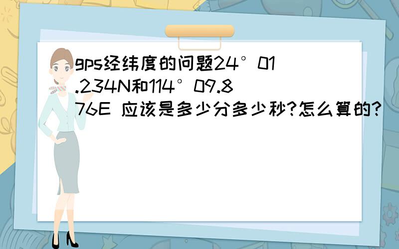 gps经纬度的问题24°01.234N和114°09.876E 应该是多少分多少秒?怎么算的?