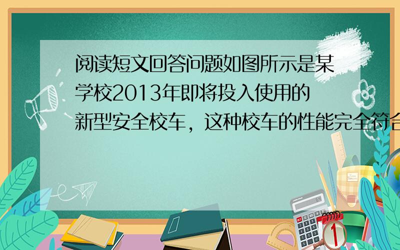 阅读短文回答问题如图所示是某学校2013年即将投入使用的新型安全校车，这种校车的性能完全符合校车12项安全标准．目前汽车