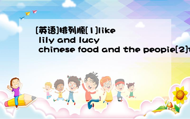 [英语]排列顺[1]like lily and lucy chinese food and the peopie[2]t