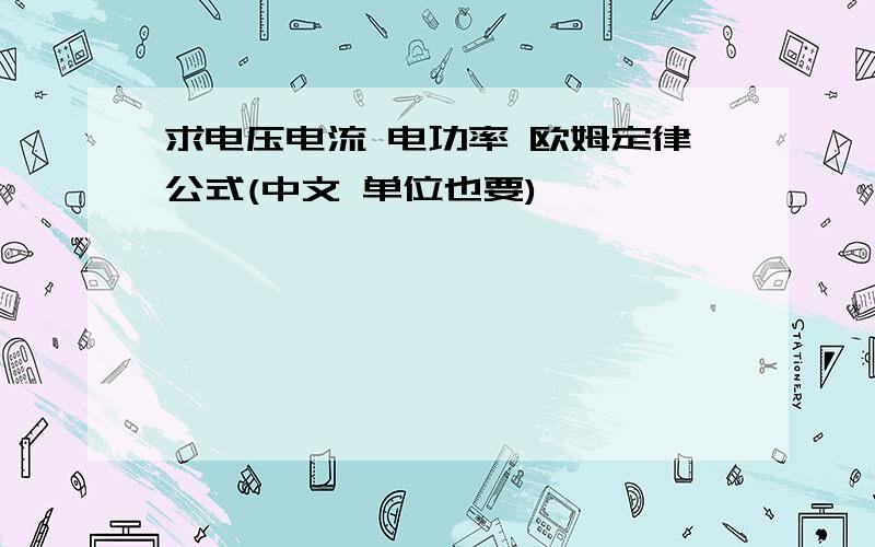 求电压电流 电功率 欧姆定律公式(中文 单位也要)