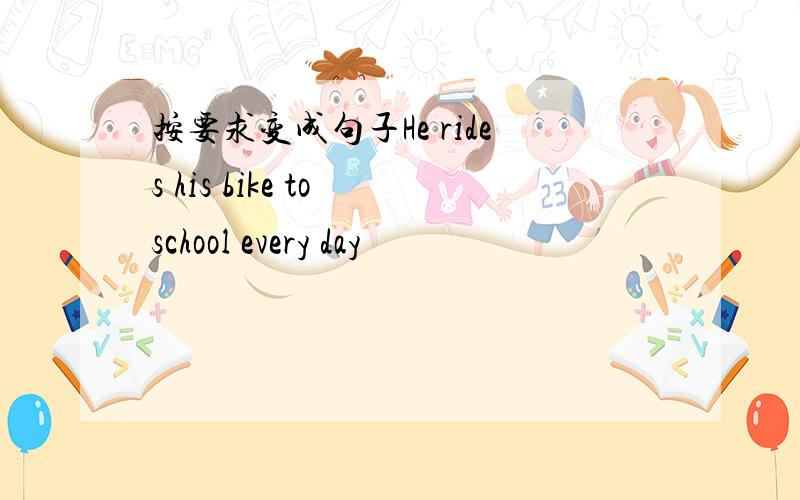 按要求变成句子He rides his bike to school every day