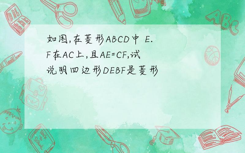 如图,在菱形ABCD中 E.F在AC上,且AE=CF,试说明四边形DEBF是菱形