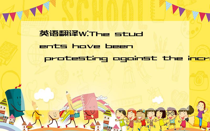 英语翻译W:The students have been protesting against the increasi