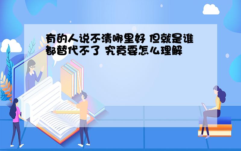 有的人说不清哪里好 但就是谁都替代不了 究竟要怎么理解