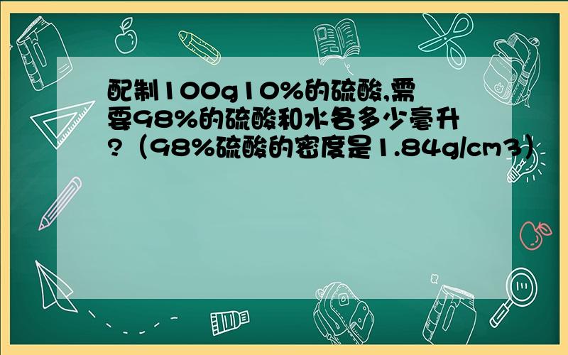 配制100g10%的硫酸,需要98%的硫酸和水各多少毫升?（98%硫酸的密度是1.84g/cm3）