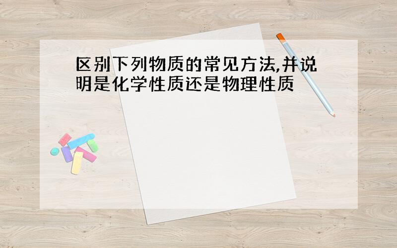 区别下列物质的常见方法,并说明是化学性质还是物理性质