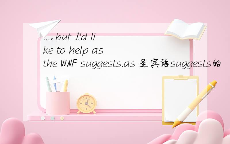 ...,but I'd like to help as the WWF suggests.as 是宾语suggests的