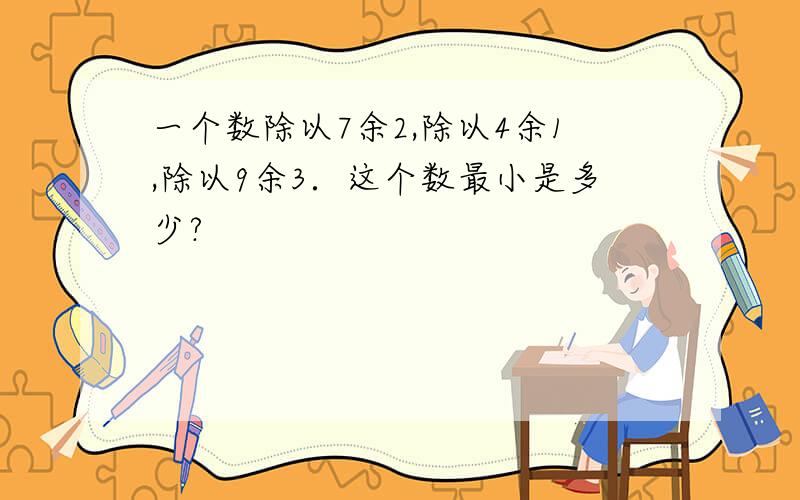 一个数除以7余2,除以4余1,除以9余3．这个数最小是多少?