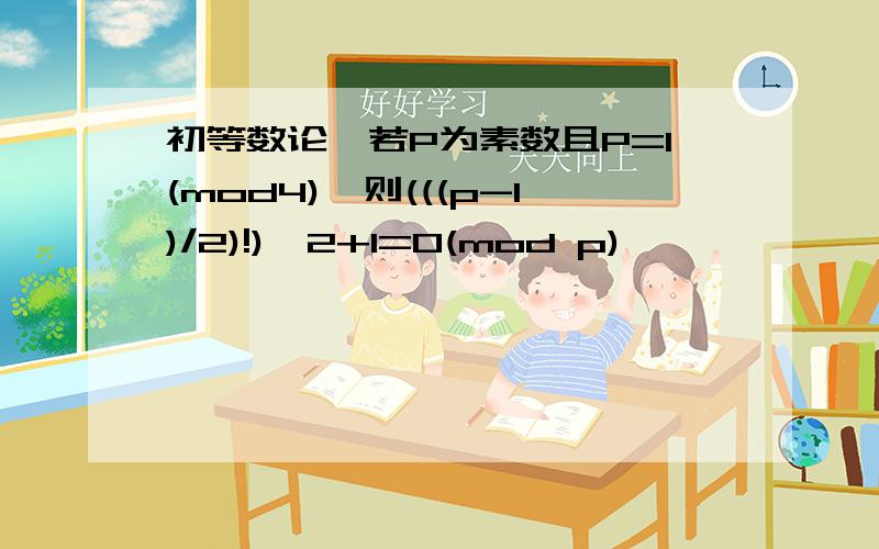 初等数论,若P为素数且P=1(mod4),则(((p-1)/2)!)^2+1=0(mod p)