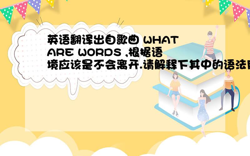 英语翻译出自歌曲 WHAT ARE WORDS ,根据语境应该是不会离开.请解释下其中的语法用法.听起来好像应该是 IF