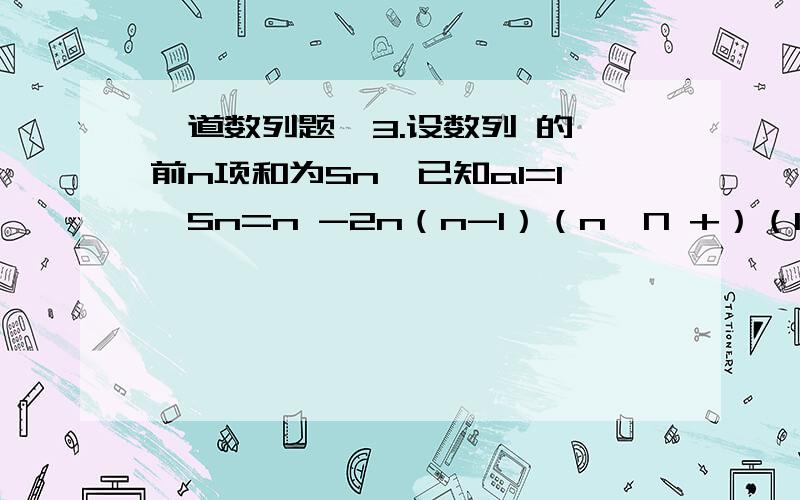 一道数列题,3.设数列 的 前n项和为Sn,已知a1=1,Sn=n -2n（n-1）（n∈N +）（1） 求证：数列 为