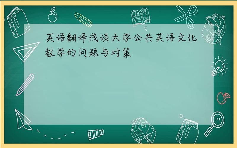 英语翻译浅谈大学公共英语文化教学的问题与对策