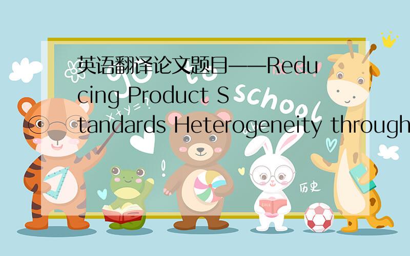 英语翻译论文题目——Reducing Product Standards Heterogeneity through I