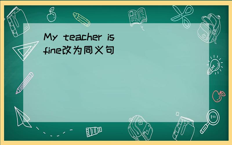 My teacher is fine改为同义句