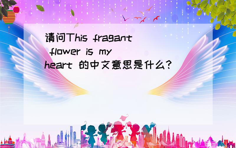 请问This fragant flower is my heart 的中文意思是什么?