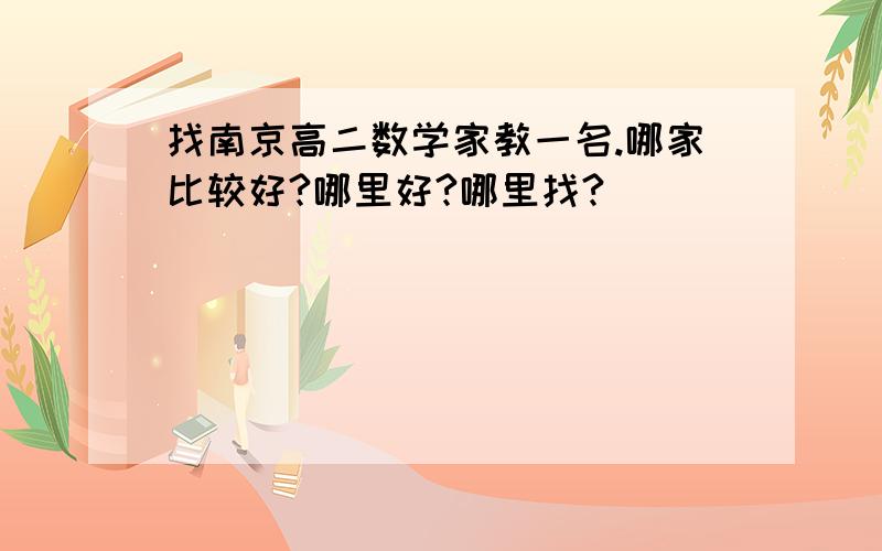 找南京高二数学家教一名.哪家比较好?哪里好?哪里找?