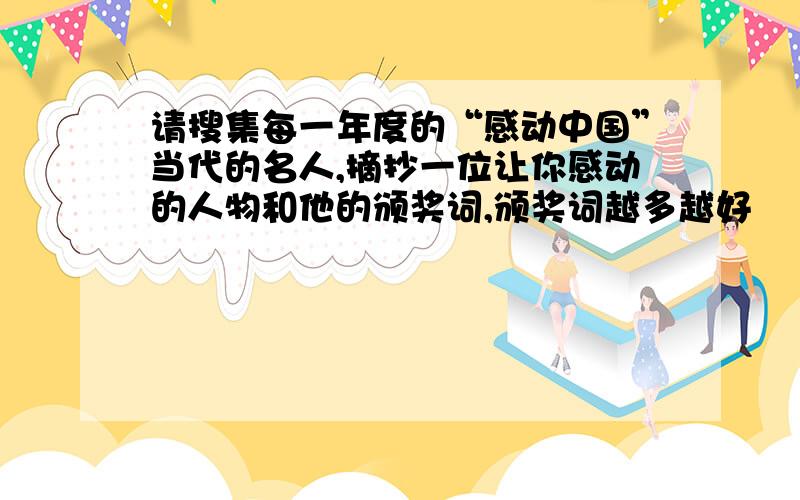 请搜集每一年度的“感动中国”当代的名人,摘抄一位让你感动的人物和他的颁奖词,颁奖词越多越好