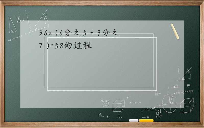 36×(6分之5 + 9分之7 )=58的过程