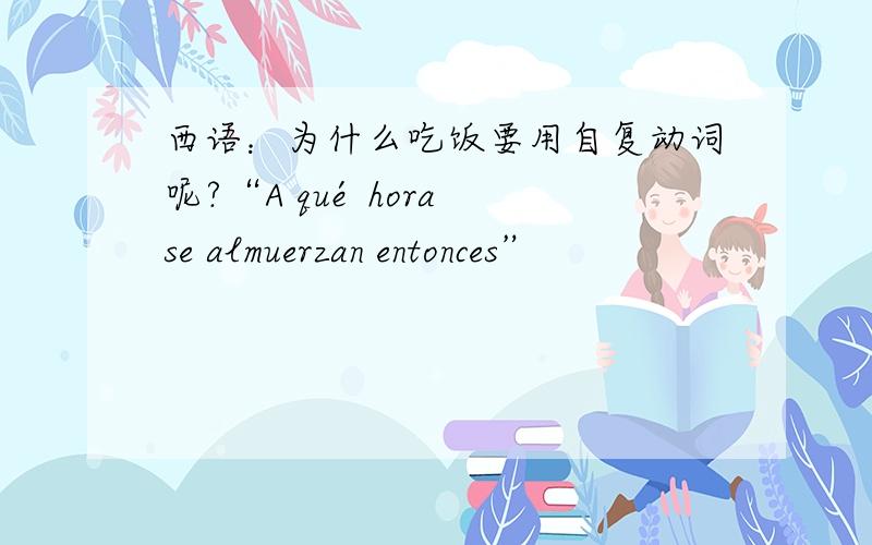 西语：为什么吃饭要用自复动词呢?“A qué hora se almuerzan entonces”