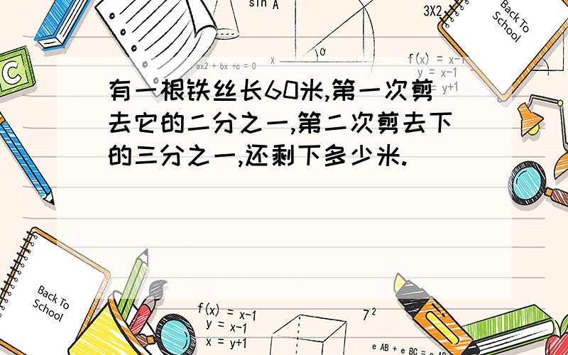 有一根铁丝长60米,第一次剪去它的二分之一,第二次剪去下的三分之一,还剩下多少米.