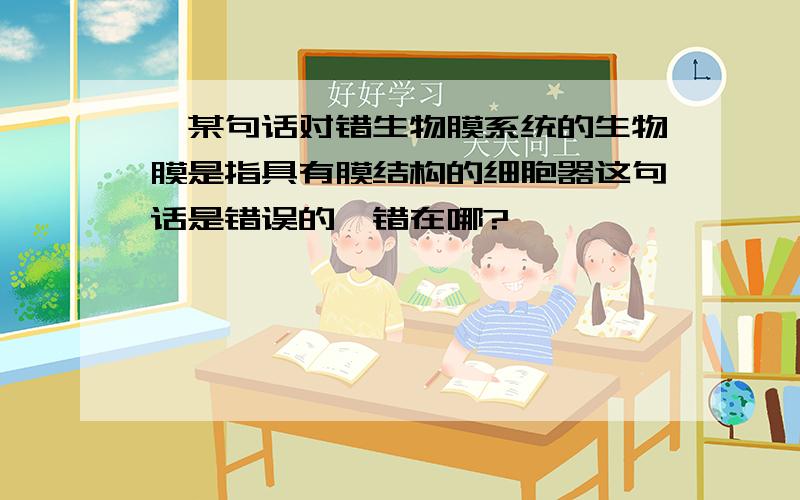 ,某句话对错生物膜系统的生物膜是指具有膜结构的细胞器这句话是错误的,错在哪?