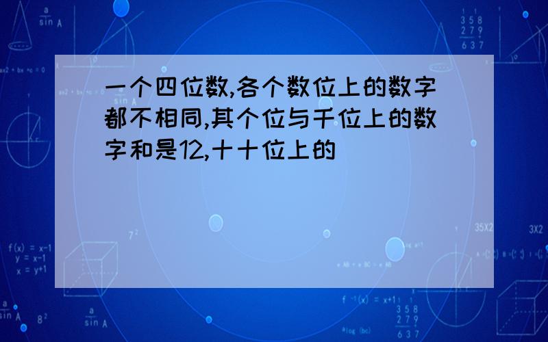 一个四位数,各个数位上的数字都不相同,其个位与千位上的数字和是12,十十位上的