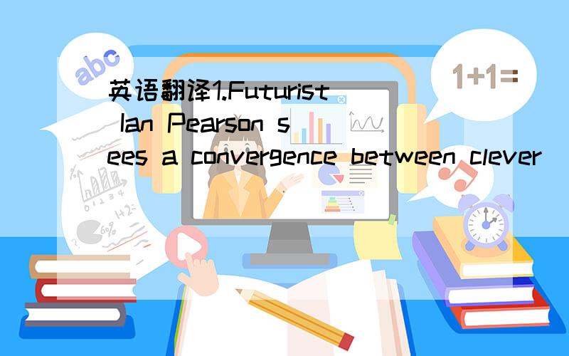 英语翻译1.Futurist Ian Pearson sees a convergence between clever