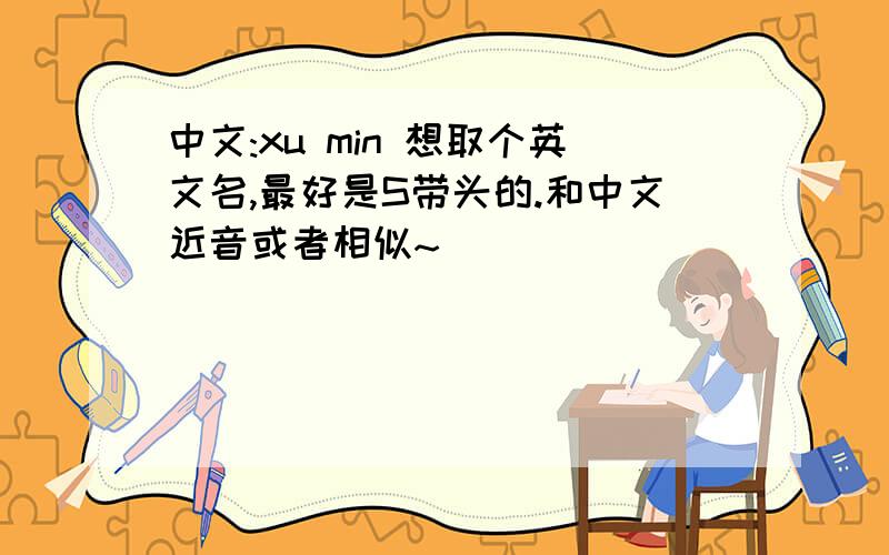 中文:xu min 想取个英文名,最好是S带头的.和中文近音或者相似~