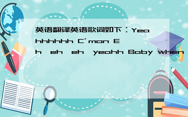 英语翻译英语歌词如下：Yeahhhhhh C’mon Eh,eh,eh,yeahh Baby when I close