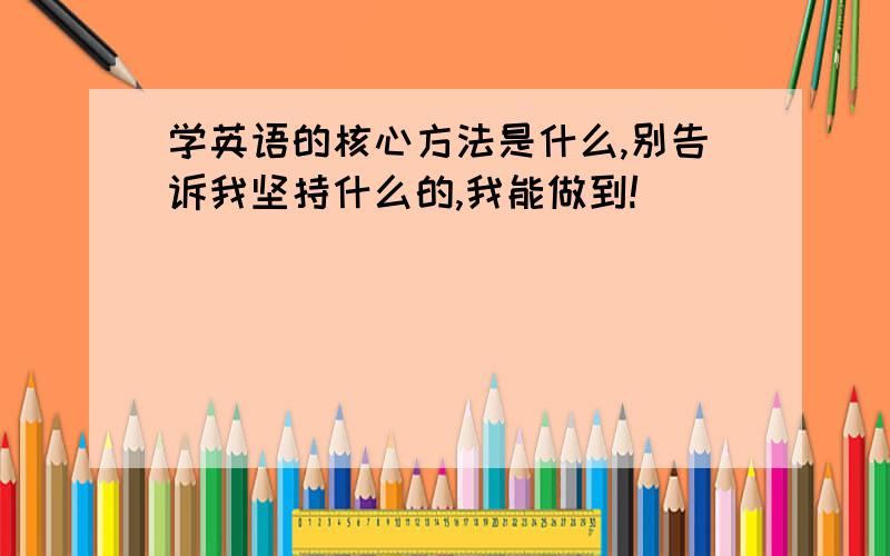 学英语的核心方法是什么,别告诉我坚持什么的,我能做到!