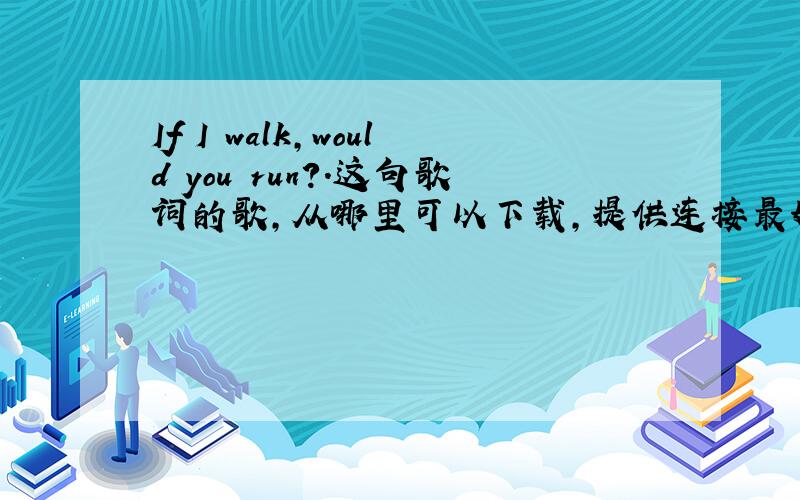 If I walk,would you run?.这句歌词的歌,从哪里可以下载,提供连接最好