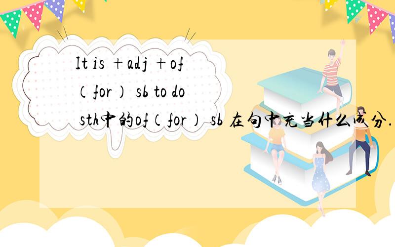 It is +adj +of（for） sb to do sth中的of（for） sb 在句中充当什么成分.