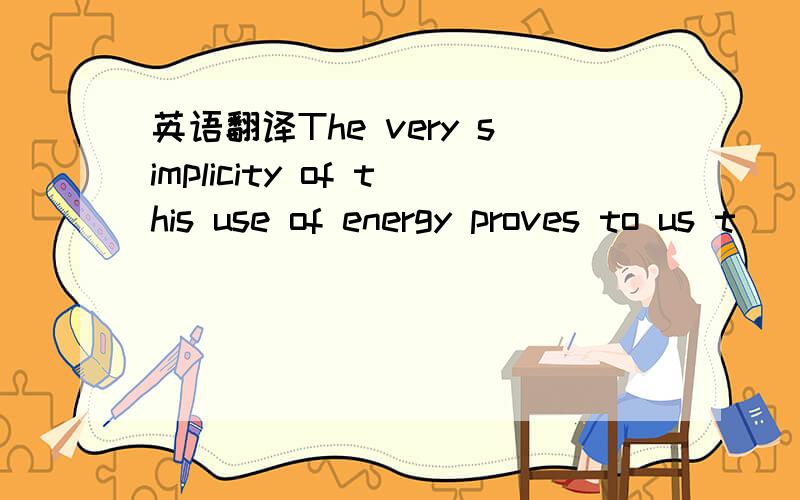 英语翻译The very simplicity of this use of energy proves to us t