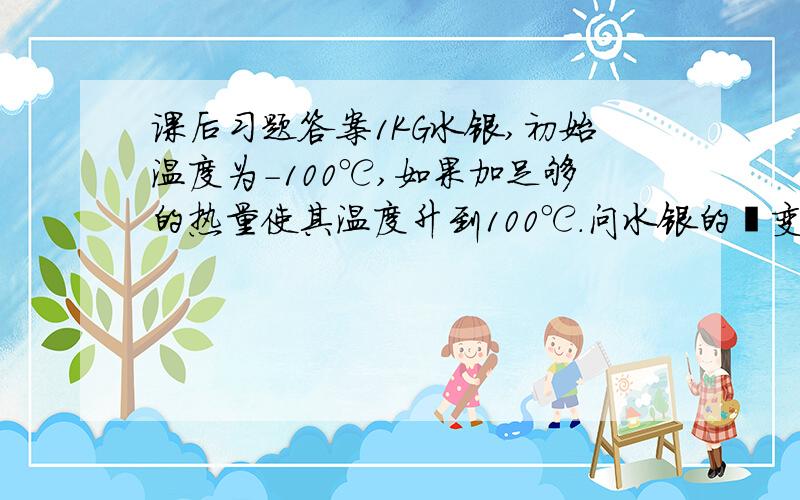 课后习题答案1KG水银,初始温度为-100℃,如果加足够的热量使其温度升到100℃.问水银的熵变有多大?水银的熔点为-3