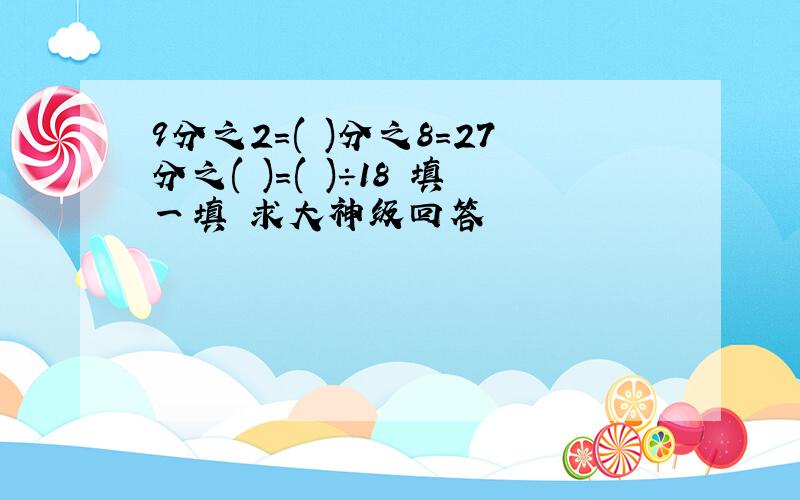 9分之2=( )分之8=27分之( )=( )÷18 填一填 求大神级回答