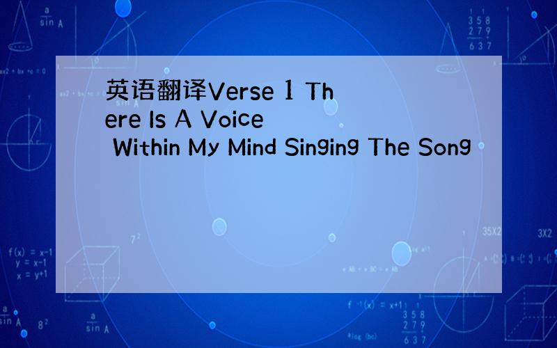 英语翻译Verse 1 There Is A Voice Within My Mind Singing The Song