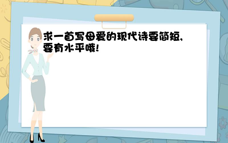 求一首写母爱的现代诗要简短,要有水平哦!