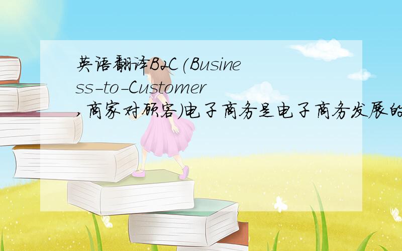 英语翻译B2C(Business-to-Customer,商家对顾客)电子商务是电子商务发展的一个重要的发展方向.B2C