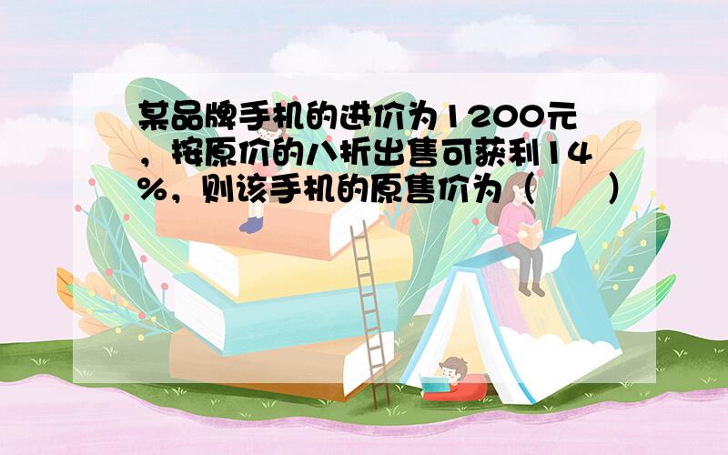 某品牌手机的进价为1200元，按原价的八折出售可获利14%，则该手机的原售价为（　　）