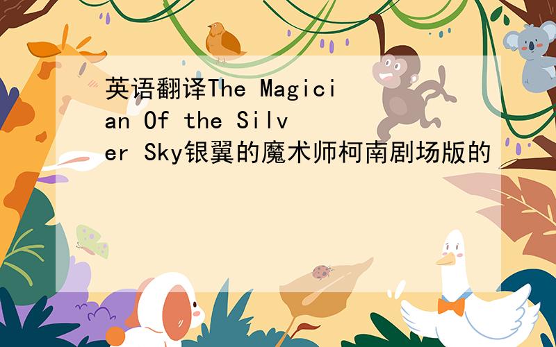 英语翻译The Magician Of the Silver Sky银翼的魔术师柯南剧场版的