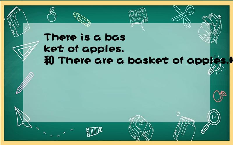 There is a basket of apples.和 There are a basket of apples.哪