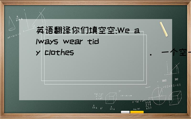 英语翻译你们填空空:We always wear tidy clothes( ) ( ) ( ).[一个空一个单词,翻译