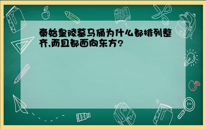 秦始皇陵墓马俑为什么都排列整齐,而且都面向东方?