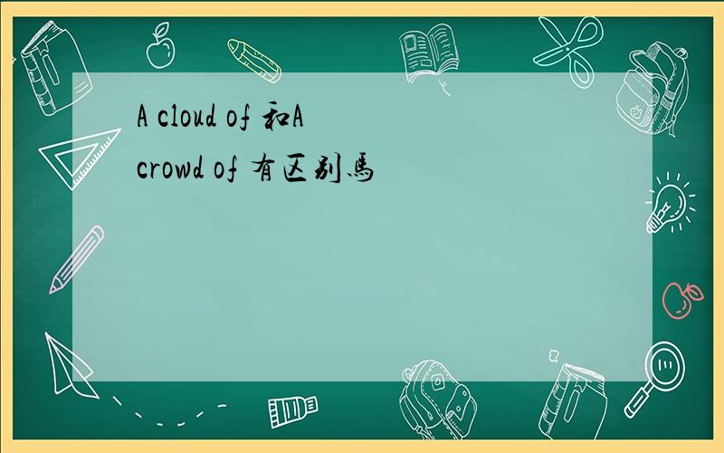 A cloud of 和A crowd of 有区别马