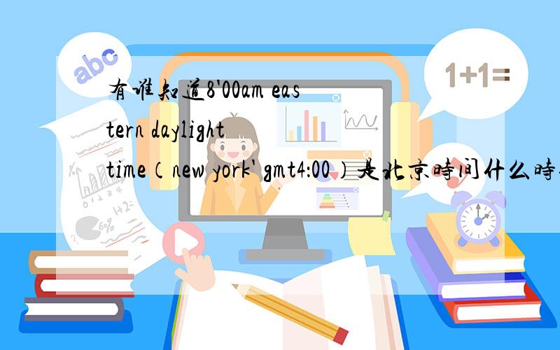 有谁知道8'00am eastern daylight time（new york' gmt4：00）是北京时间什么时候