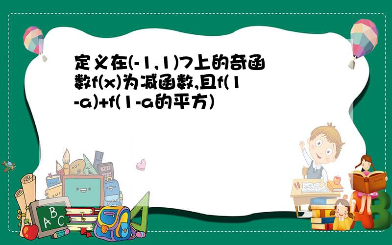 定义在(-1,1)7上的奇函数f(x)为减函数,且f(1-a)+f(1-a的平方)